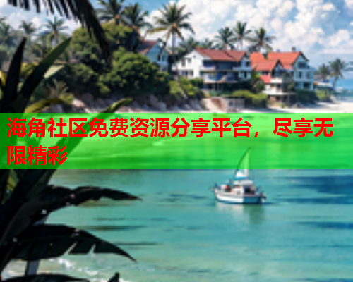 海角社区免费资源分享平台，尽享无限精彩  第1张