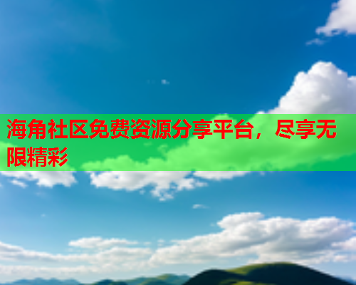 海角社区免费资源分享平台，尽享无限精彩  第2张