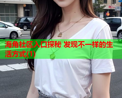 海角社区入口探秘 发现不一样的生活方式(1)  第1张