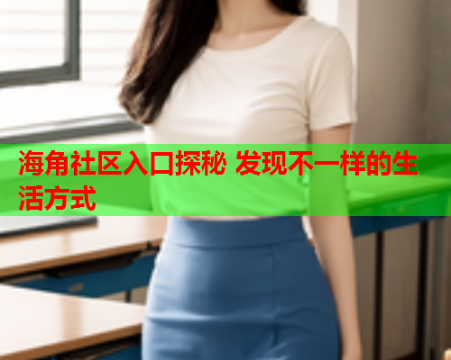 海角社区入口探秘 发现不一样的生活方式  第2张