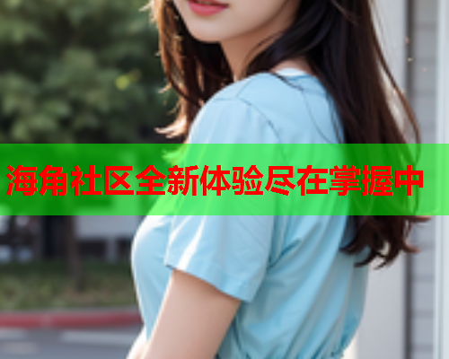 海角社区全新体验尽在掌握中  第1张