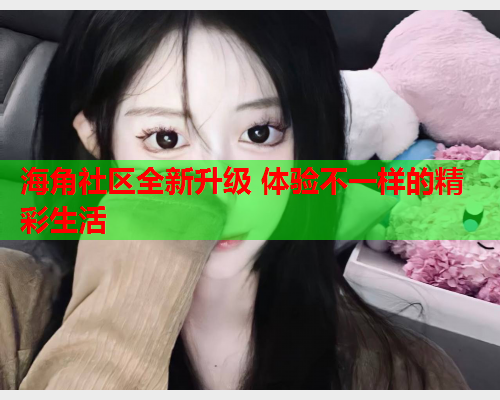 海角社区全新升级 体验不一样的精彩生活  第1张