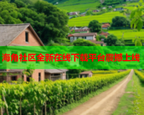 海角社区全新在线下载平台震撼上线  第1张