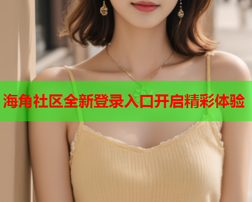 海角社区全新登录入口开启精彩体验  第1张