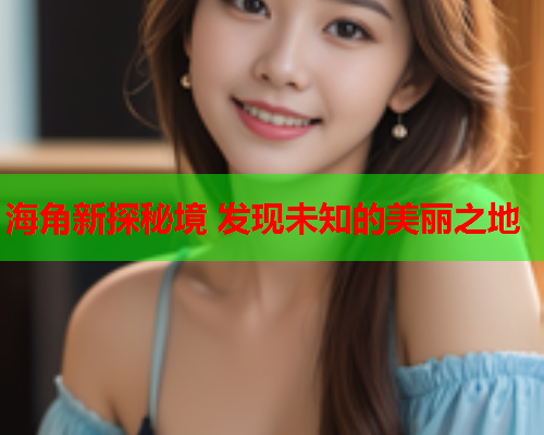 海角新探秘境 发现未知的美丽之地  第1张
