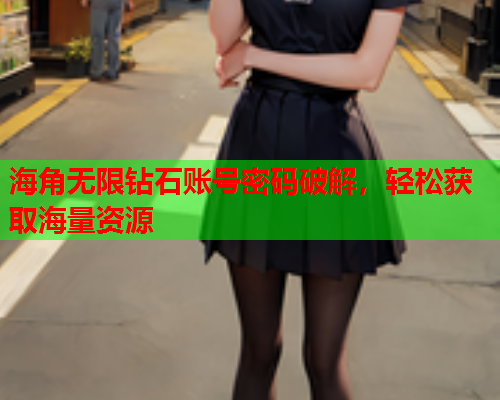 海角无限钻石账号密码破解，轻松获取海量资源  第1张