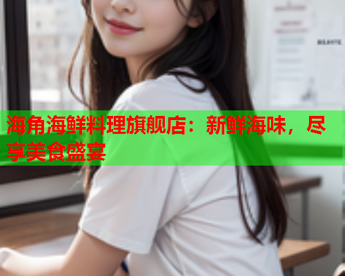 海角海鲜料理旗舰店：新鲜海味，尽享美食盛宴  第1张