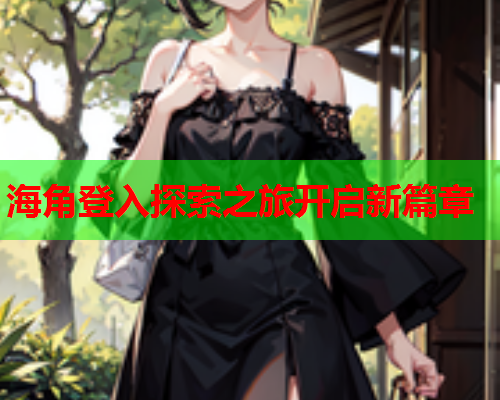 海角登入探索之旅开启新篇章  第1张