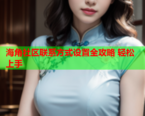 海角社区联系方式设置全攻略 轻松上手  第1张