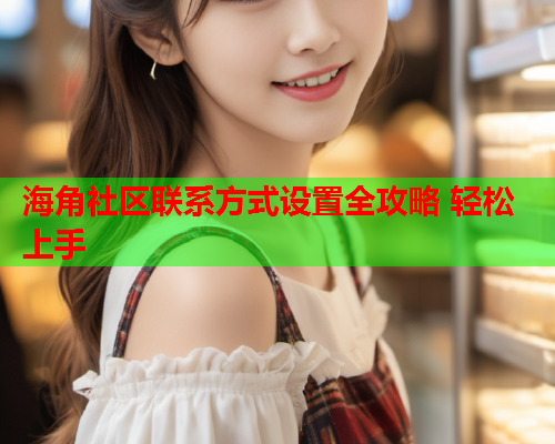 海角社区联系方式设置全攻略 轻松上手  第2张