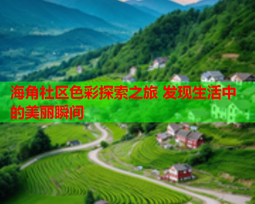海角社区色彩探索之旅 发现生活中的美丽瞬间  第1张