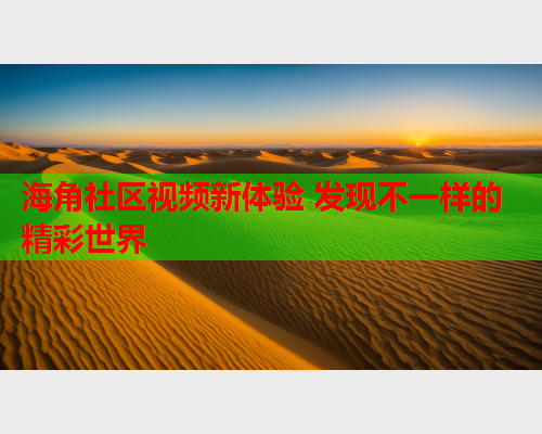 海角社区视频新体验 发现不一样的精彩世界  第1张
