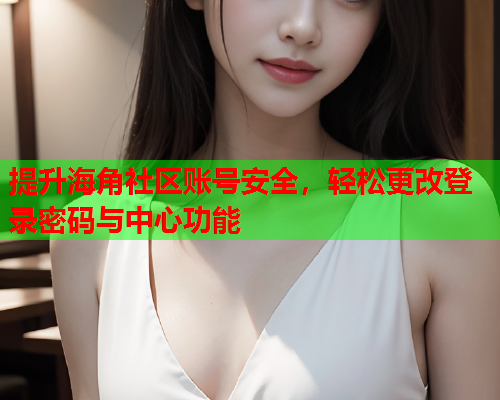 提升海角社区账号安全，轻松更改登录密码与中心功能  第2张