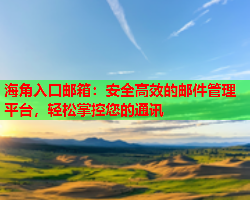 海角入口邮箱：安全高效的邮件管理平台，轻松掌控您的通讯  第1张