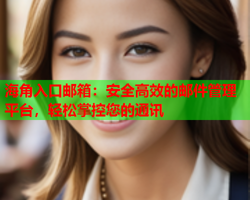 海角入口邮箱：安全高效的邮件管理平台，轻松掌控您的通讯  第2张