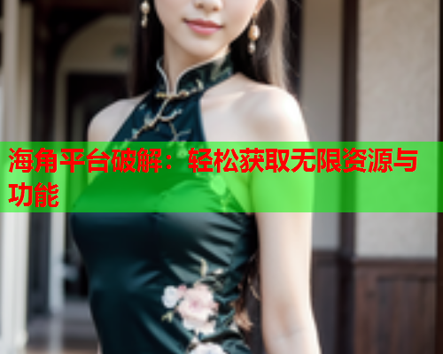 海角平台破解：轻松获取无限资源与功能  第2张