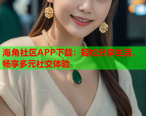 海角社区APP下载：轻松分享生活，畅享多元社交体验  第2张