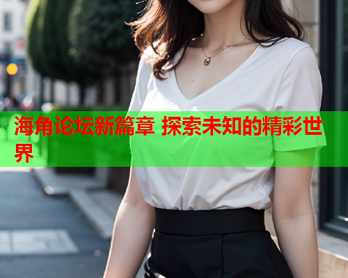 海角论坛新篇章 探索未知的精彩世界  第1张