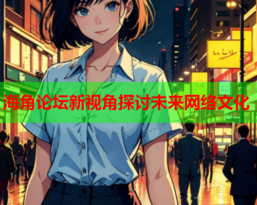 海角论坛新视角探讨未来网络文化  第2张