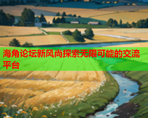 海角论坛新风尚探索无限可能的交流平台  第1张