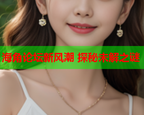 海角论坛新风潮 探秘未解之谜  第1张