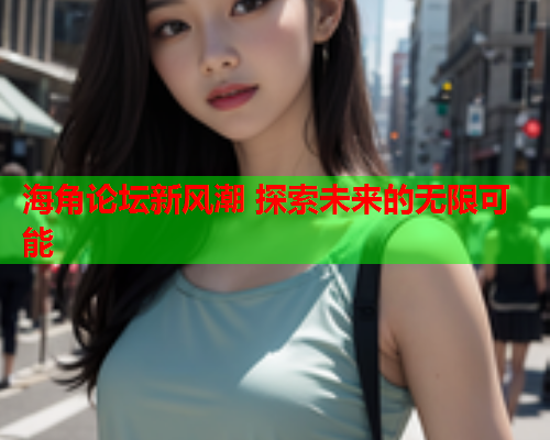 海角论坛新风潮 探索未来的无限可能  第2张