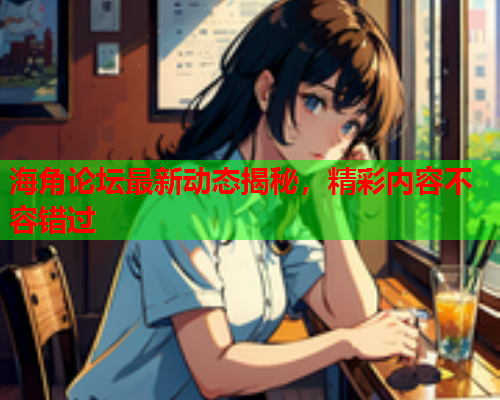 海角论坛最新动态揭秘，精彩内容不容错过  第1张