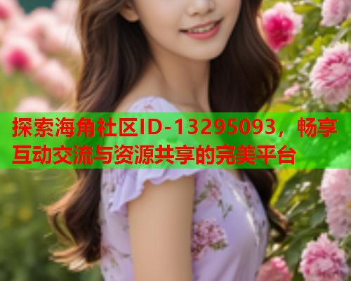 探索海角社区ID-13295093，畅享互动交流与资源共享的完美平台  第1张