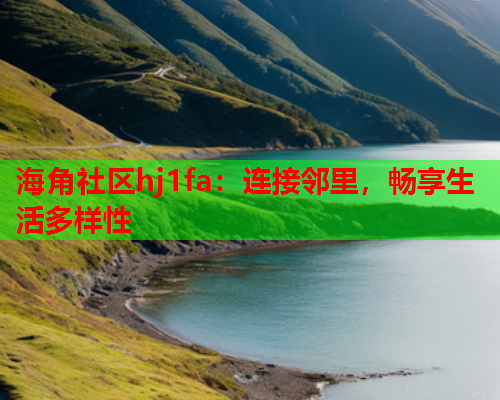 海角社区hj1fa：连接邻里，畅享生活多样性  第1张