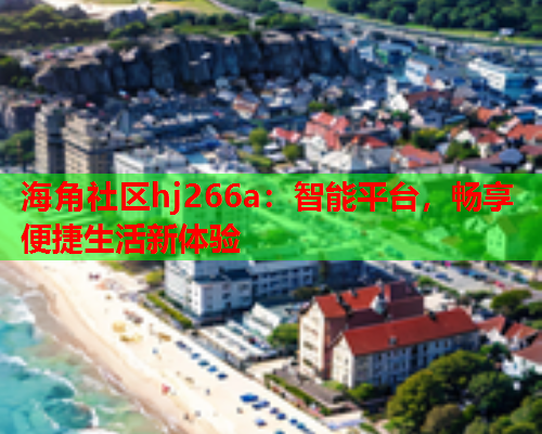 海角社区hj266a：智能平台，畅享便捷生活新体验  第1张