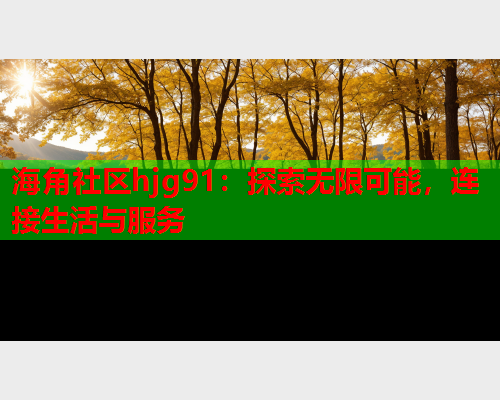海角社区hjg91：探索无限可能，连接生活与服务  第1张