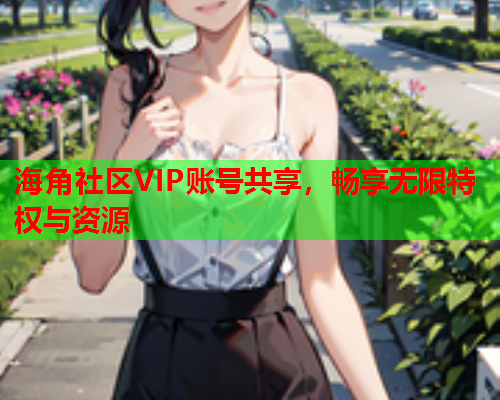 海角社区VIP账号共享，畅享无限特权与资源  第1张