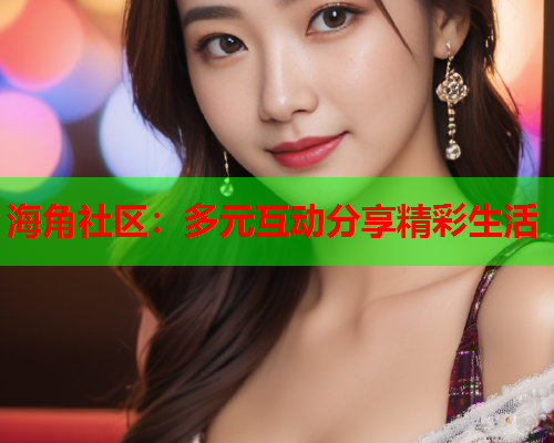 海角社区：多元互动分享精彩生活  第1张