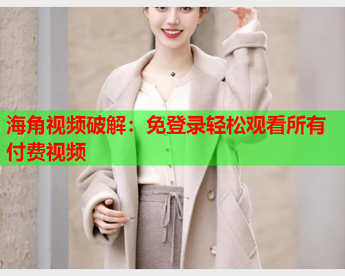 海角视频破解：免登录轻松观看所有付费视频  第2张