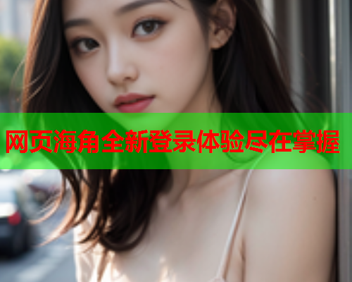 网页海角全新登录体验尽在掌握  第1张
