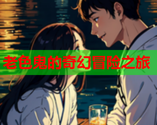 老色鬼的奇幻冒险之旅  第1张