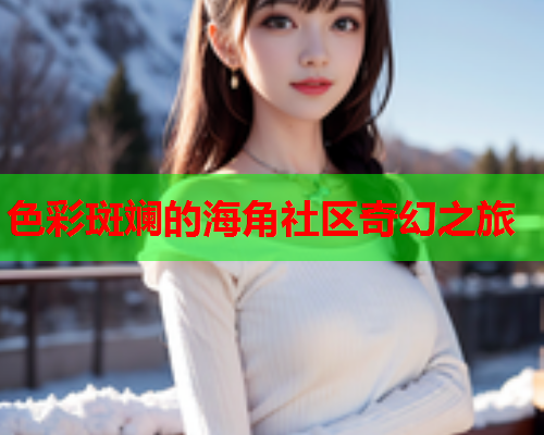 色彩斑斓的海角社区奇幻之旅  第2张