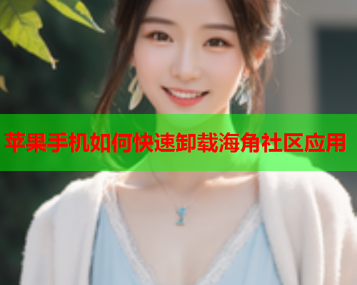 苹果手机如何快速卸载海角社区应用  第1张