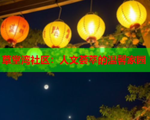 草堂湾社区：人文荟萃的温馨家园  第1张