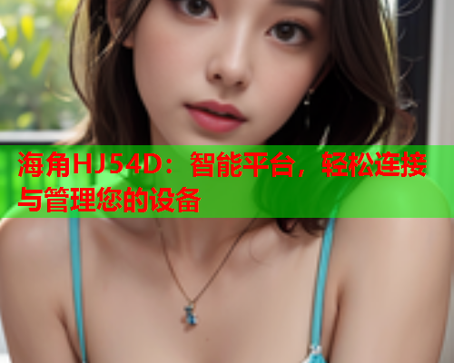 海角HJ54D：智能平台，轻松连接与管理您的设备  第1张