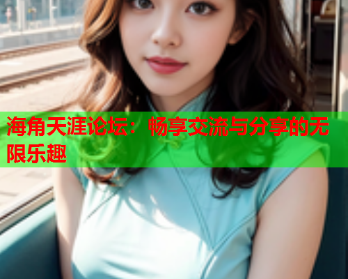 海角天涯论坛：畅享交流与分享的无限乐趣  第1张