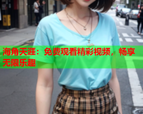 海角天涯：免费观看精彩视频，畅享无限乐趣  第1张