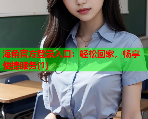 海角官方登录入口：轻松回家，畅享便捷服务(1)  第1张
