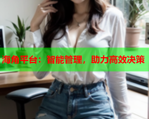 海角平台：智能管理，助力高效决策  第1张