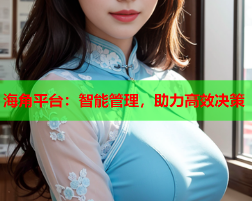 海角平台：智能管理，助力高效决策  第2张