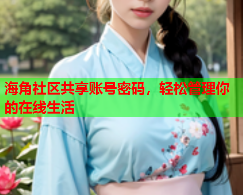 海角社区共享账号密码，轻松管理你的在线生活  第1张