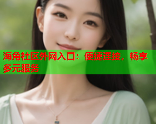 海角社区外网入口：便捷连接，畅享多元服务  第2张