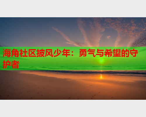 海角社区披风少年：勇气与希望的守护者  第1张