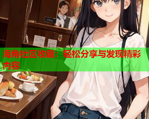 海角社区收藏：轻松分享与发现精彩内容  第2张
