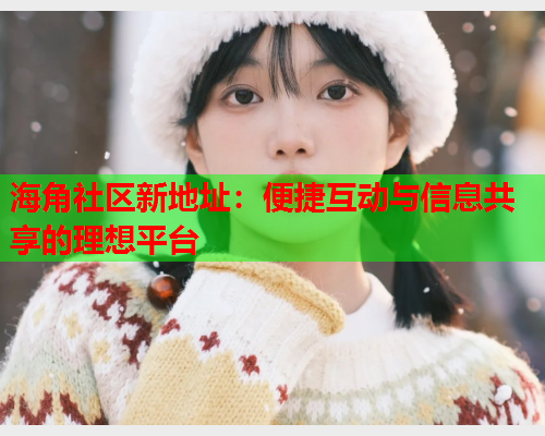 海角社区新地址：便捷互动与信息共享的理想平台  第1张